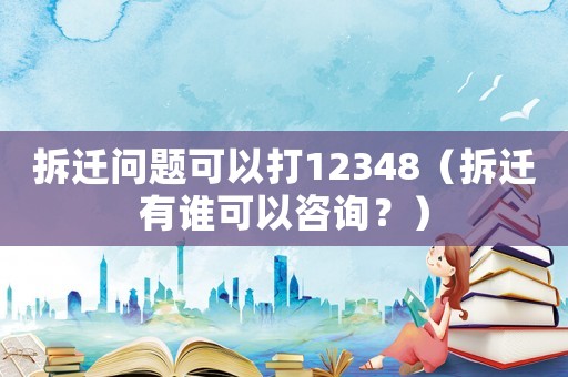 拆遷問題可以打12348（拆遷有誰可以咨詢？）