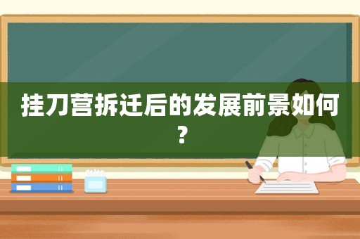 掛刀營拆遷后的發展前景如何？