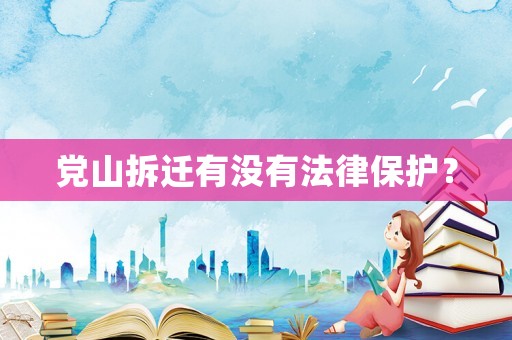 黨山拆遷有沒有法律保護？