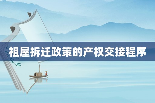 祖屋拆遷政策的產權交接程序