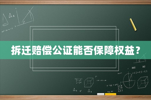 拆遷賠償公證能否保障權益？