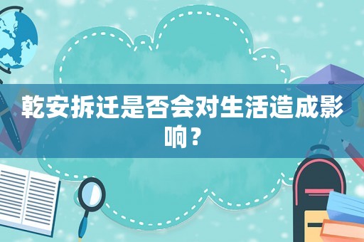乾安拆遷是否會對生活造成影響？