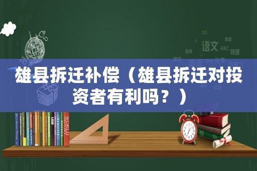 雄縣拆遷補償（雄縣拆遷對投資者有利嗎？）