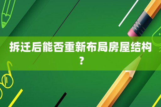拆遷后能否重新布局房屋結構？