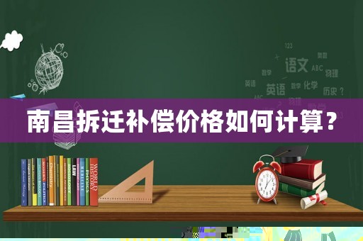 南昌拆遷補償價格如何計算？