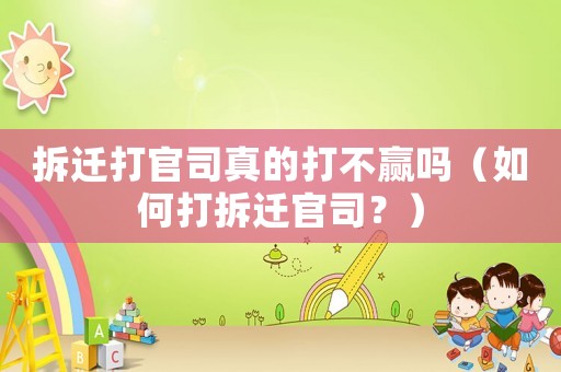 拆遷打官司真的打不贏嗎（如何打拆遷官司？）