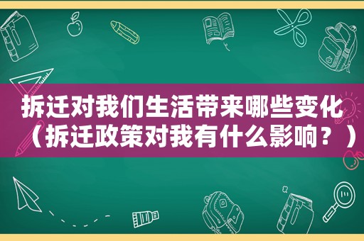 拆遷對我們生活帶來哪些變化（拆遷政策對我有什么影響？）