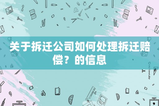 關(guān)于拆遷公司如何處理拆遷賠償？的信息