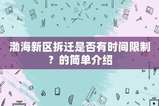 渤海新區(qū)拆遷是否有時(shí)間限制？的簡(jiǎn)單介紹