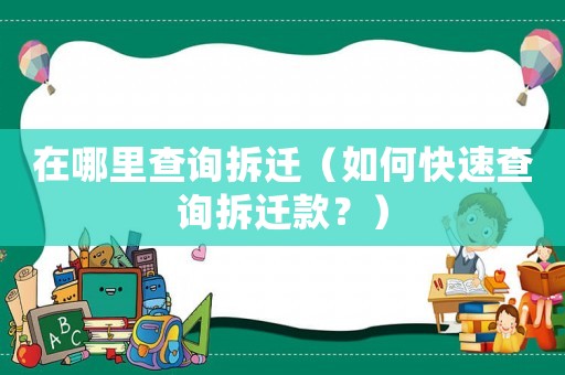 在哪里查詢拆遷（如何快速查詢拆遷款？）