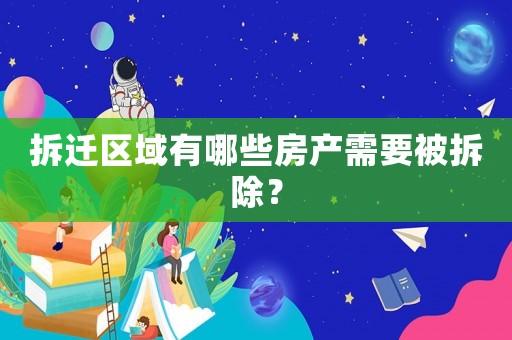 拆遷區域有哪些房產需要被拆除？