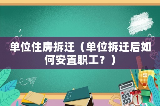單位住房拆遷（單位拆遷后如何安置職工？）