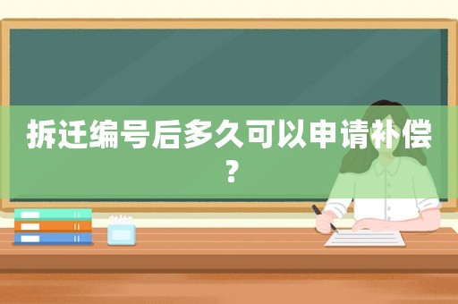 拆遷編號后多久可以申請補償？