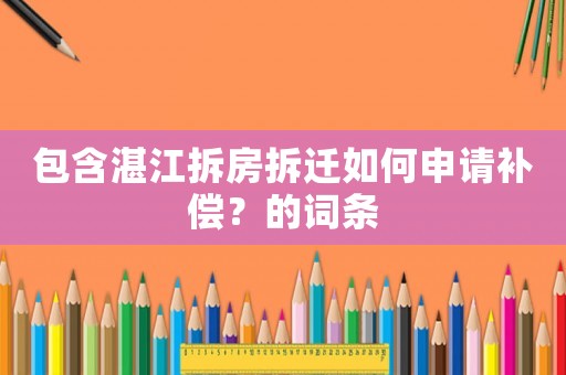 包含湛江拆房拆遷如何申請補償？的詞條