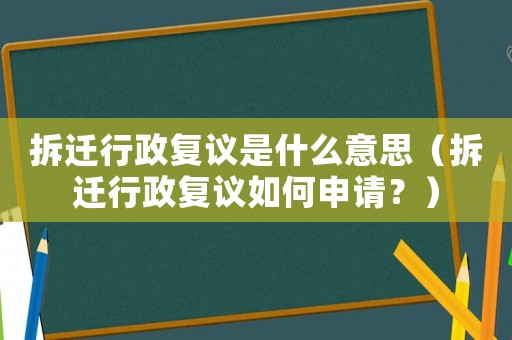 拆遷行政復議是什么意思（拆遷行政復議如何申請？）