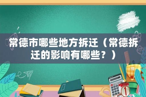 常德市哪些地方拆遷（常德拆遷的影響有哪些？）
