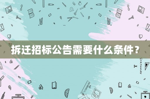 拆遷招標(biāo)公告需要什么條件？