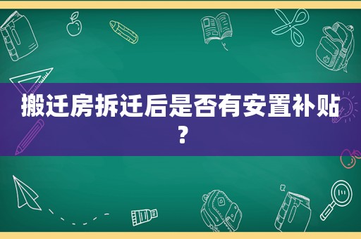 搬遷房拆遷后是否有安置補貼？
