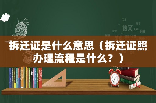 拆遷證是什么意思（拆遷證照辦理流程是什么？）