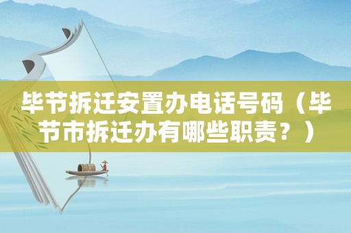 畢節拆遷安置辦電話號碼（畢節市拆遷辦有哪些職責？）