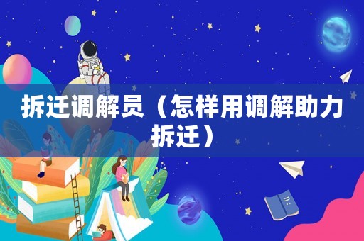 拆遷調解員（怎樣用調解助力拆遷）