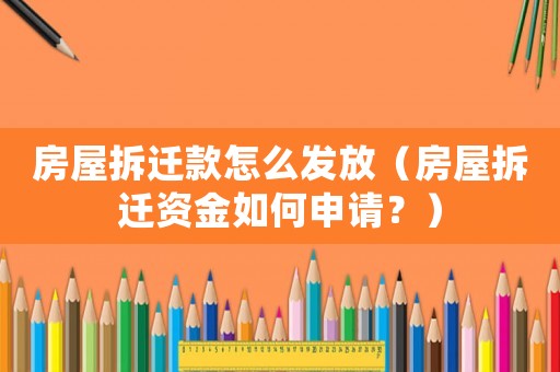房屋拆遷款怎么發放（房屋拆遷資金如何申請？）