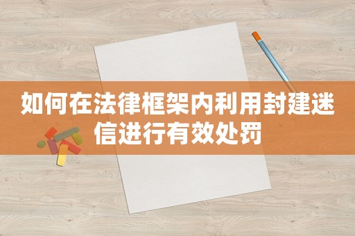如何在法律框架內利用封建迷信進行有效處罰