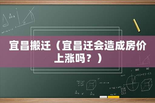 宜昌搬遷（宜昌遷會(huì)造成房價(jià)上漲嗎？）