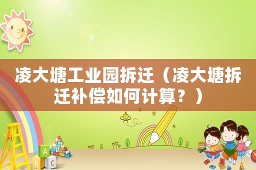 凌大塘工業園拆遷（凌大塘拆遷補償如何計算？）