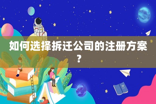 如何選擇拆遷公司的注冊方案？