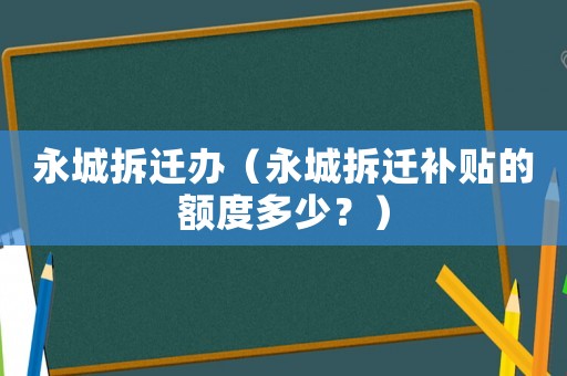 永城拆遷辦（永城拆遷補貼的額度多少？）