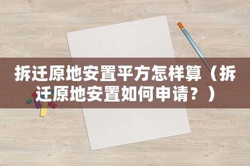 拆遷原地安置平方怎樣算（拆遷原地安置如何申請？）