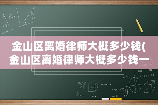 金山區離婚律師大概多少錢(金山區離婚律師大概多少錢一個月)