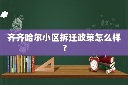 齊齊哈爾小區拆遷政策怎么樣？