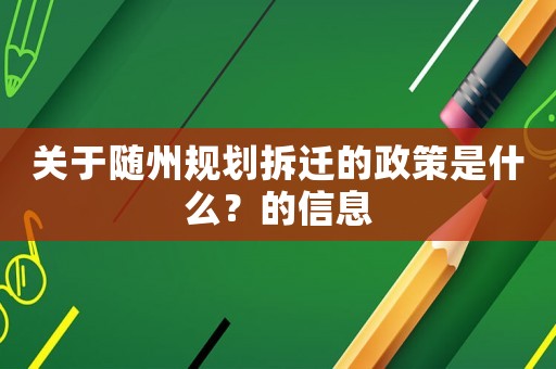 關于隨州規劃拆遷的政策是什么？的信息