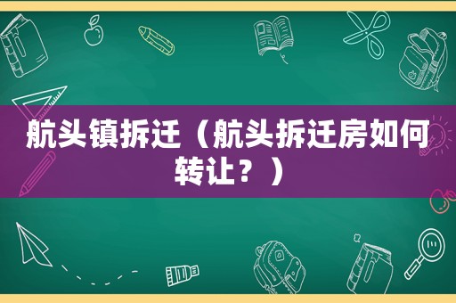 航頭鎮(zhèn)拆遷（航頭拆遷房如何轉(zhuǎn)讓？）