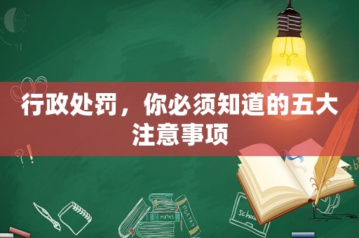 行政處罰，你必須知道的五大注意事項(xiàng)