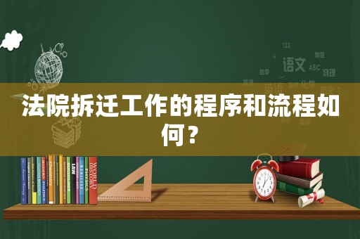 法院拆遷工作的程序和流程如何？
