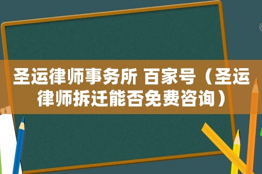 圣運律師事務所 百家號（圣運律師拆遷能否免費咨詢）