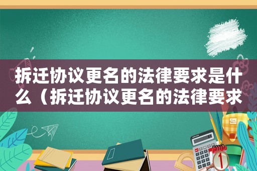拆遷協議更名的法律要求是什么（拆遷協議更名的法律要求）