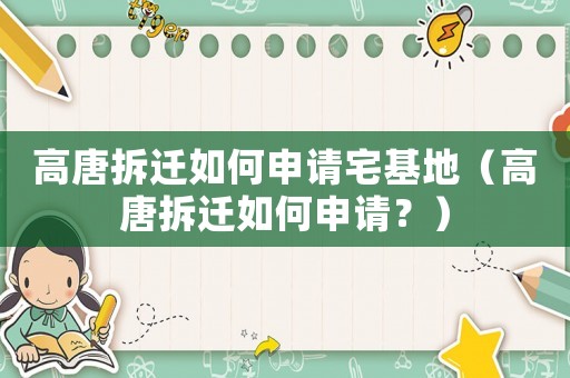 高唐拆遷如何申請宅基地（高唐拆遷如何申請？）