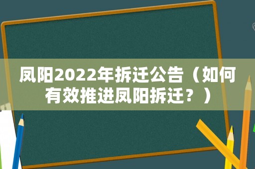 鳳陽2022年拆遷公告（如何有效推進鳳陽拆遷？）