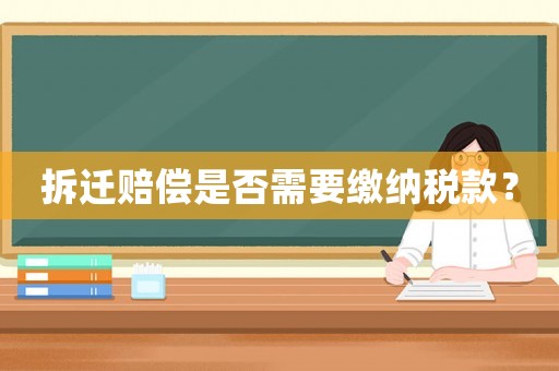 拆遷賠償是否需要繳納稅款？
