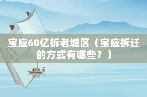 寶應(yīng)60億拆老城區(qū)（寶應(yīng)拆遷的方式有哪些？）