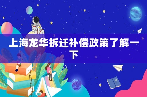 上海龍華拆遷補(bǔ)償政策了解一下