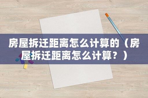 房屋拆遷距離怎么計算的（房屋拆遷距離怎么計算？）