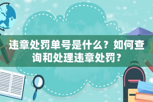 違章處罰單號是什么？如何查詢和處理違章處罰？