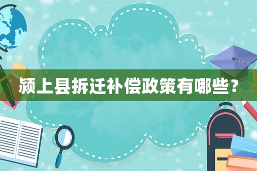 潁上縣拆遷補償政策有哪些？