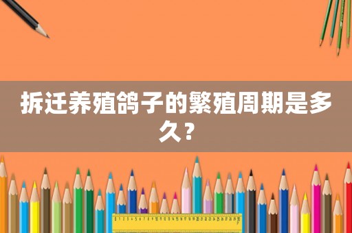 拆遷養(yǎng)殖鴿子的繁殖周期是多久？