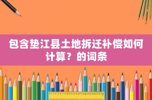 包含墊江縣土地拆遷補償如何計算？的詞條
